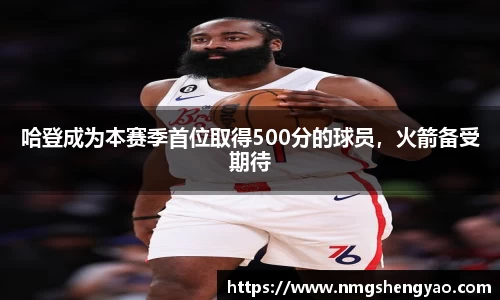 哈登成为本赛季首位取得500分的球员，火箭备受期待